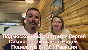 Подмосковный смотрит - Сергей Симонов зажигает с Надей. Поцелуи в БАРЕ | Реакция