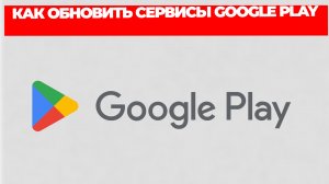 КАК ОБНОВИТЬ СЕРВИСЫ GOOGLE PLAY