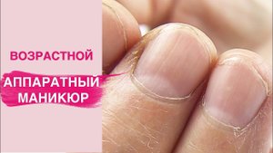 Возрастной аппаратный маникюр без режущих инструментов