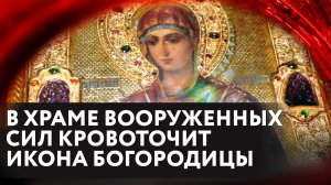 В ХРАМЕ ВООРУЖЕННЫХ СИЛ КРОВОТОЧИТ ИКОНА БОГОРОДИЦЫ