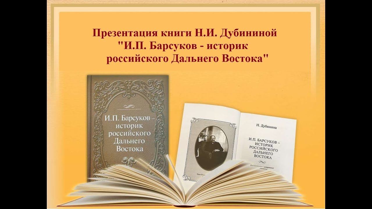 Онлайн-презентация книги Нины Дубининой «И. П. Барсуков – историк российского Дальнего Востока»