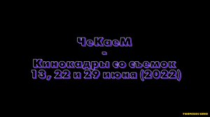 ЧеКаеМ - Кинокадры со съемок 13, 22 и 29 июня (2022).mp4