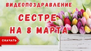 Сестре с 8 марта, видео поздравление