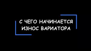 С чего начинается износ вариатора ("Как  умирают  CVT"). И как понять, что вариатор скоро сломается?