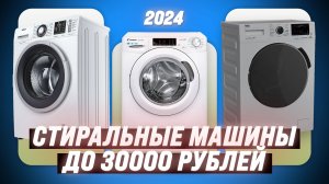 ТОП–5. Лучшие стиральные машины 2024 года до 30000 рублей: Как выбрать идеальную модель?