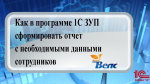 Как в программе 1С ЗУП сформировать отчет с необходимыми данными сотрудников