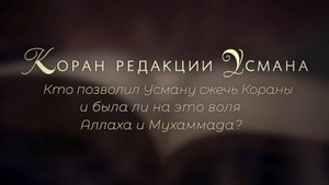 Коран редакции Усмана. Кто позволил Усману сжечь Кораны и была ли на это воля Аллаха и Мухаммада?