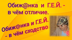 Обиж@нный и Г.Е.Й. - в чём отличие / Обиж@нный  и Г.Е.Й. - в чём сходство.