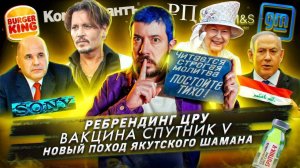 Ребрендинг ЦРУ / Вакцина Спутник V / Новый поход Якутского шамана