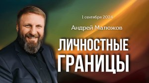 ЛИЧНОСТНЫЕ ГРАНИЦЫ 1.09.2024 ПАСТОР АНДРЕЙ МАТЮЖОВ