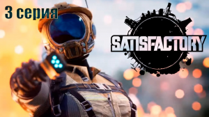 Satisfactory / 3 серия