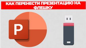 КАК ПЕРЕНЕСТИ ПРЕЗЕНТАЦИЮ НА ФЛЕШКУ