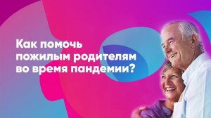 Как помочь пожилым родителям во время пандемии?