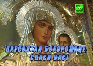 ПРЕСВЯТАЯ БОГОРОДИЦА, СПАСИ НАС !