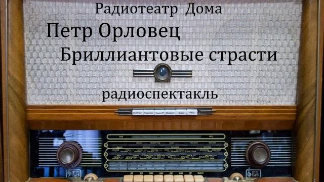 Бриллиантовые страсти.  Петр Орловец.  Радиоспектакль.