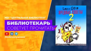 БИБЛИОТЕКАРЬ СОВЕТУЕТ ПРОЧИТАТЬ: Остер Г. Вредные советы. 2