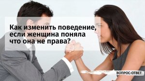 Как изменить поведение, если женщина поняла что она не права?