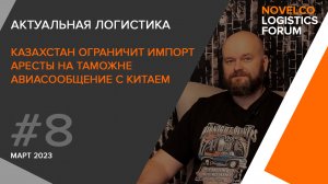 Актуальная логистика. Казахстан ограничит импорт в Россию, Аресты на таможне и полёты в Китай