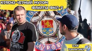 КРАСНО-ЧЕРНЫЙ МУРОМ | ФАНАТЫ ФНЛ-2 | ВЛОГ РОМАНТИКА №68