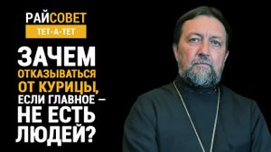 прот. МАКСИМ КОЗЛОВ. Зачем отказываться от курицы, если главное – не есть людей?