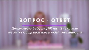 Вопрос- ответ. Дохаживаю бабушку 90 лет. Знакомые не хотят со мной общаться - стала токсичной.