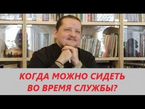 Вопрос ответ: Когда можно сидеть во время службы?