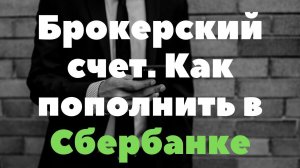 Брокерский счет. Как пополнить в Сбербанке.