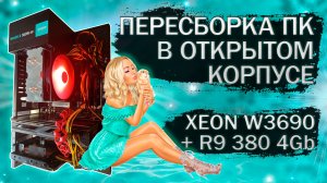 Пересборка ПК на материнской плате AsRock X58 Extreme3 с процессором Xeon W3690 и видеокартой R9 380