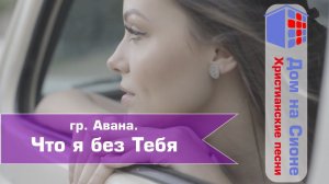 гр. Авана.  Что я без Тебя