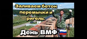 Заливаем бетон перемычки и ригель. День ВМФ ??