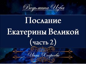 ПОСЛАНИЕ ЕКАТЕРИНЫ ВЕЛИКОЙ (часть 2) Инга Хосроева "Ведьмина Изба"