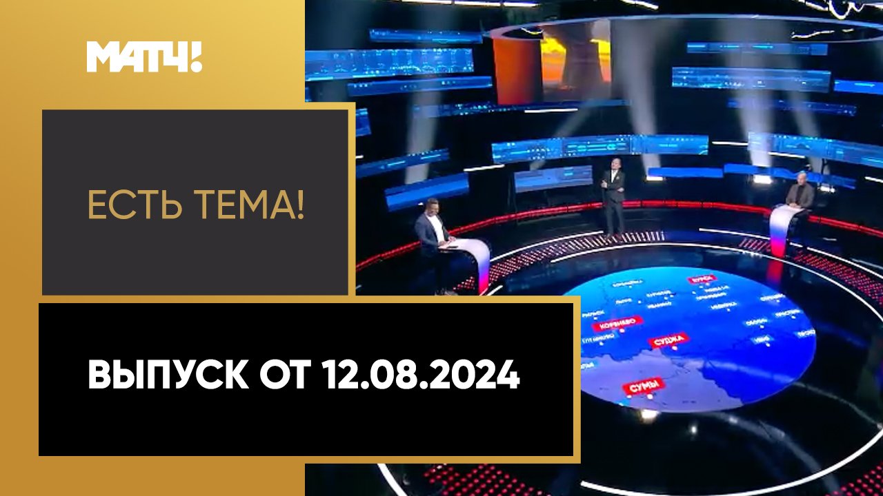 Есть тема!. Выпуск от 12.08.2024