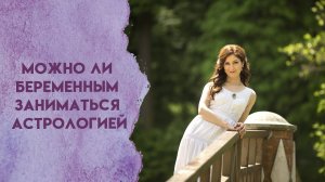 Можно ли беременным заниматься астрологией