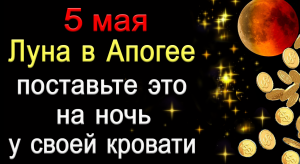 5 мая Луна в Апогее. Поставьте это на ночь у своей кровати.