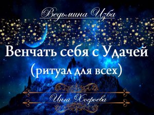 ВЕНЧАТЬ СЕБЯ С УДАЧЕЙ (ритуал, для всех) Инга Хосроева ВЕДЬМИНА ИЗБА