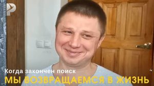 Когда закончен поиск, мы начинаем возвращаться в жизнь. Потому что кроме жизни ничего нет...