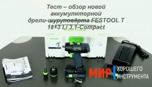 Тест – обзор новой аккумуляторной дрели-шуруповёрта FESTOOL T 18+3 Li 3.1-Compact