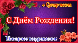 С ДНЕМ РОЖДЕНИЯ !!! ШИКАРНОЕ Поздравление С Днем Рождения !СУПЕР ПЕСНЯ!