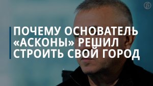 Основатель «Асконы» о том, что побудило его строить свой город