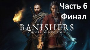 Banishers Ghost of New Eden - Часть 6 - Финал