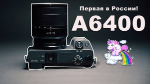 Sony A6400 Первая в России, еще до продажи!  большой тест