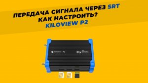 Как настроить передачу сигнала через протокол SRT? Kiloview P2