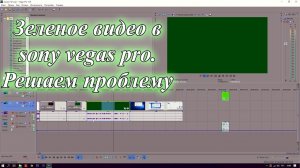 Зеленое видео в sony vegas pro. Как решить проблему.