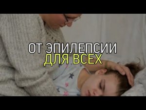 ОТ ЭПИЛЕПСИИ...ДЛЯ ВСЕХ...