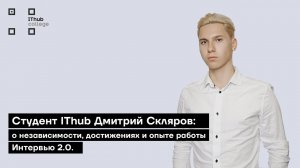 Студент IThub Дмитрий Скляров: о независимости, достижениях и опыте работы | Интервью 2.0