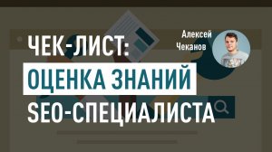 Чек-лист: оценка знаний SEO специалиста. Как проверить уровень SEOшника? Алексей Чеканов