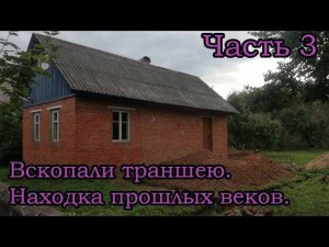 Часть 3. Копаем траншею под фундамент . Нашли редкую находку !