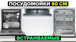 Рейтинг лучших встраиваемых посудомоечных машин 60 см в 2024 году ⚡️