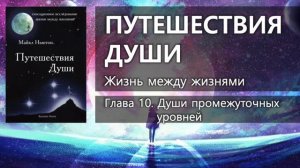 ПУТЕШЕСТВИЯ ДУШИ: Жизнь между жизнями – Глава 10 ✨ Майкл Ньютон