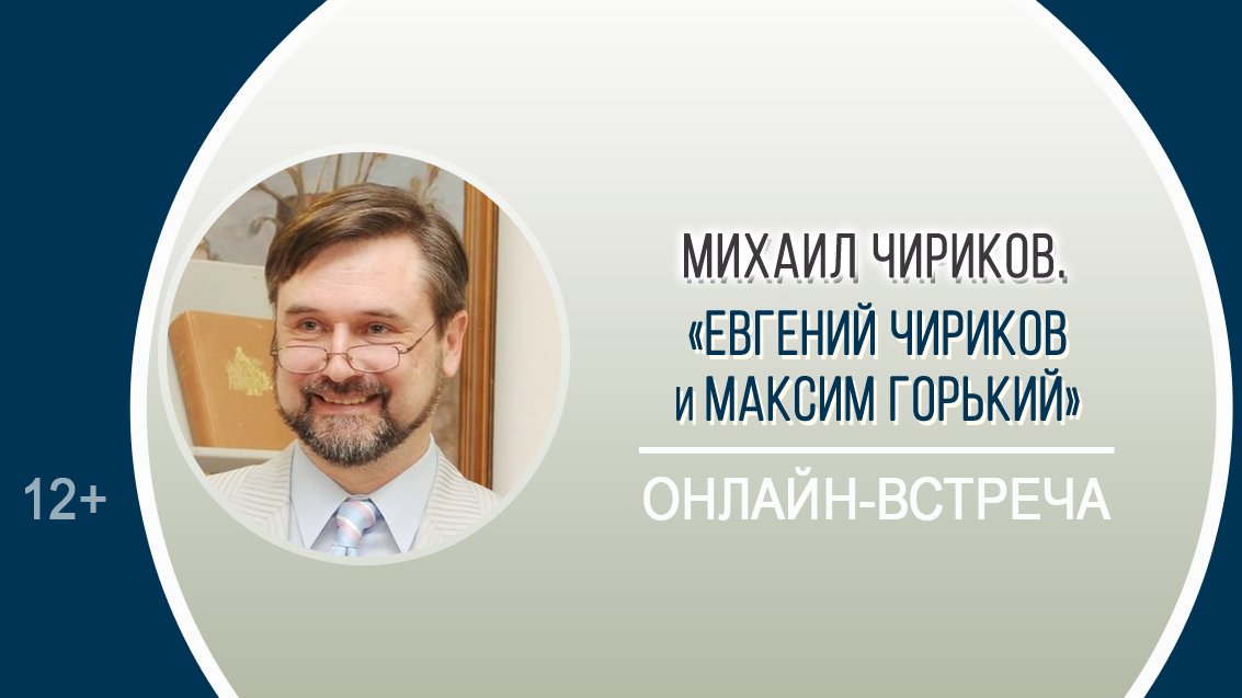 «Евгений Чириков и Максим Горький» (онлайн-встреча) / XXIV Горьковские чтения